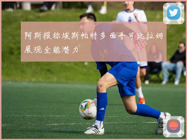 阿斯报称埃斯帕特多面手可比拉姆展现全能潜力