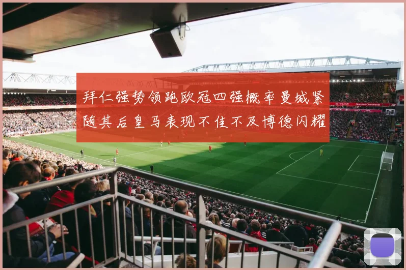 拜仁强势领跑欧冠四强概率曼城紧随其后皇马表现不佳不及博德闪耀