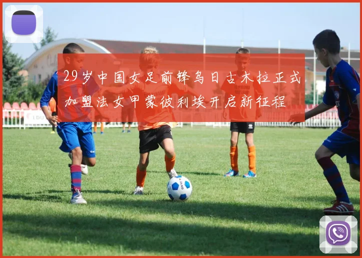 29岁中国女足前锋乌日古木拉正式加盟法女甲蒙彼利埃开启新征程