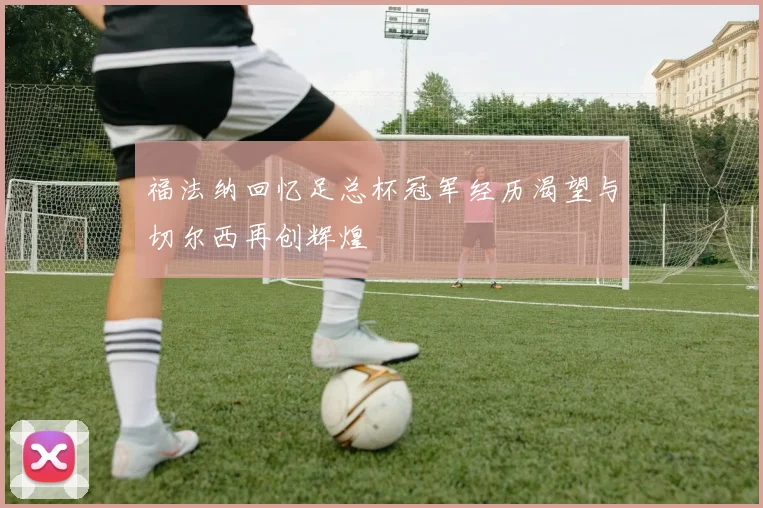 福法纳回忆足总杯冠军经历渴望与切尔西再创辉煌