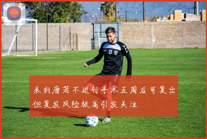 米利唐若不进行手术五周后可复出但复发风险极高引发关注