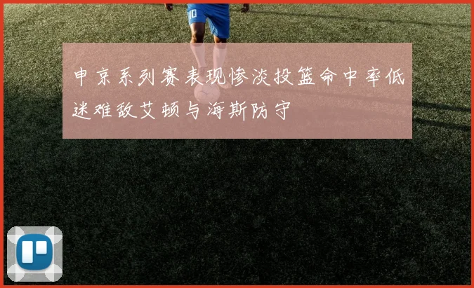 申京系列赛表现惨淡投篮命中率低迷难敌艾顿与海斯防守